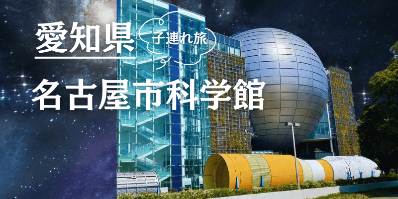 【名古屋市科学館】世界最大級のプラネタリウム、宇宙を身近に感じる。